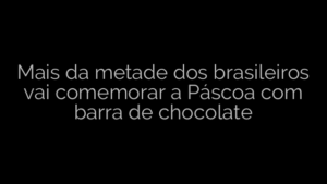 ​Mais da metade dos brasileiros vai comemorar a Páscoa com barra de chocolate 